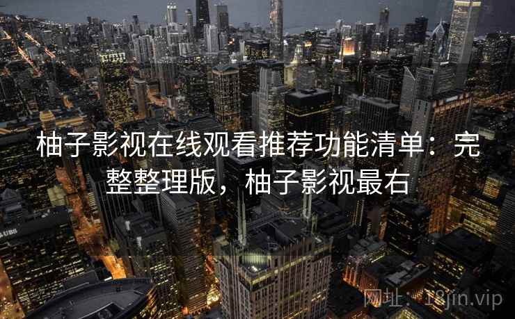 柚子影视在线观看推荐功能清单:完整整理版,柚子影视最右 第2张 柚子影视在线观看推荐功能清单:完整整理版,柚子影视最右 第2张