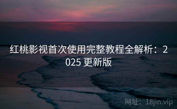 红桃影视首次使用完整教程全解析:2025 更新版 第2张 红桃影视首次使用完整教程全解析:2025 更新版 第2张