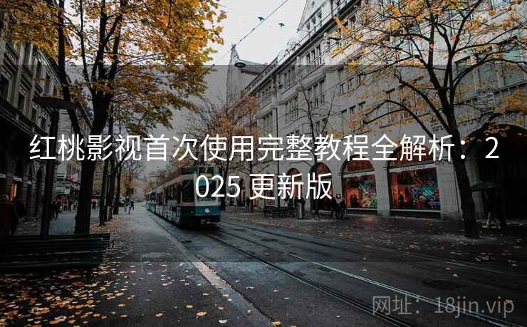 红桃影视首次使用完整教程全解析:2025 更新版 第1张 红桃影视首次使用完整教程全解析:2025 更新版 第1张
