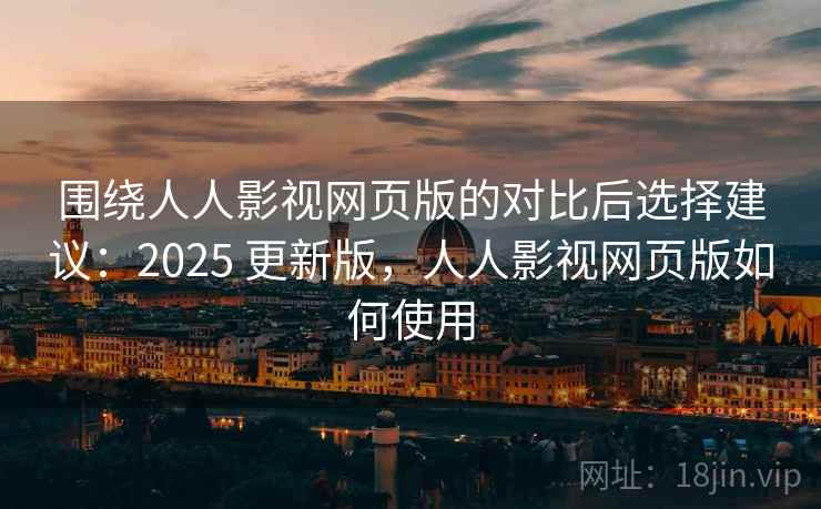 围绕人人影视网页版的对比后选择建议:2025 更新版,人人影视网页版如何使用 第1张 围绕人人影视网页版的对比后选择建议:2025 更新版,人人影视网页版如何使用 第1张