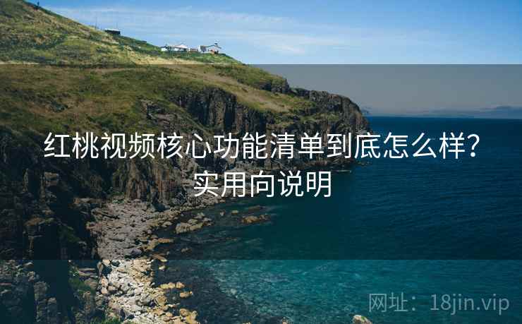 红桃视频核心功能清单到底怎么样?实用向说明 第2张 红桃视频核心功能清单到底怎么样?实用向说明 第2张