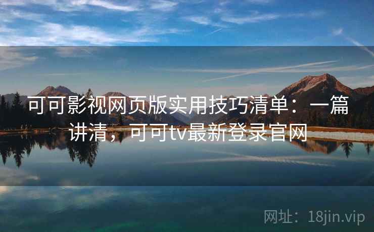 可可影视网页版实用技巧清单:一篇讲清,可可tv最新登录官网 第2张 可可影视网页版实用技巧清单:一篇讲清,可可tv最新登录官网 第2张