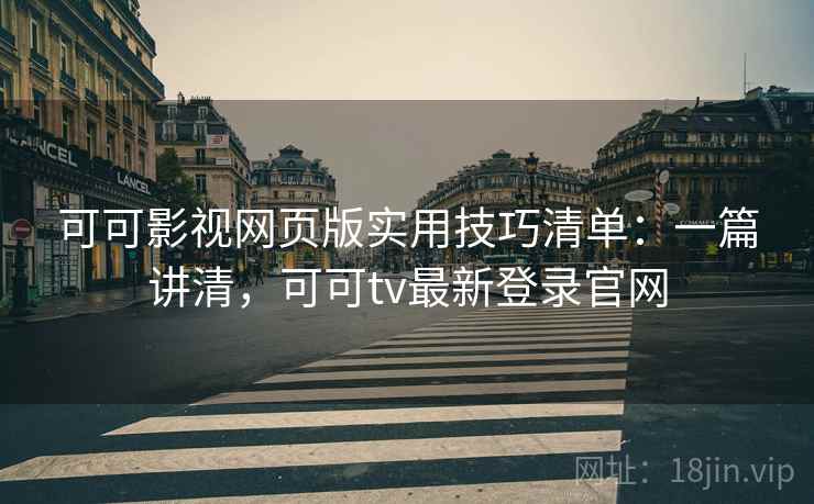 可可影视网页版实用技巧清单：一篇讲清，可可tv最新登录官网