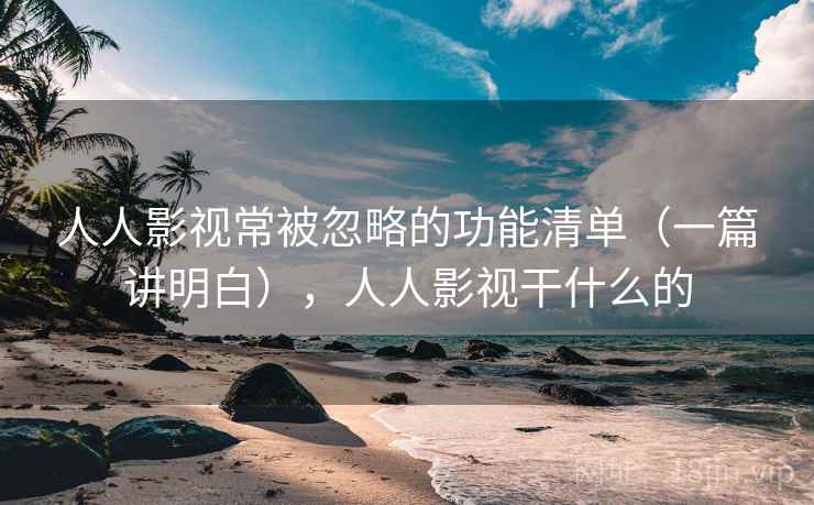 人人影视常被忽略的功能清单(一篇讲明白),人人影视干什么的 第2张 人人影视常被忽略的功能清单(一篇讲明白),人人影视干什么的 第2张