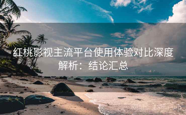 红桃影视主流平台使用体验对比深度解析:结论汇总 第1张 红桃影视主流平台使用体验对比深度解析:结论汇总 第1张