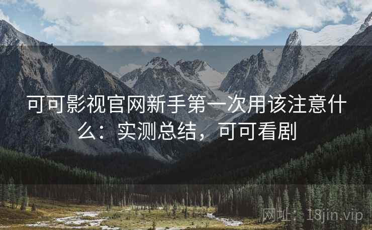 可可影视官网新手第一次用该注意什么:实测总结,可可看剧 第2张 可可影视官网新手第一次用该注意什么:实测总结,可可看剧 第2张