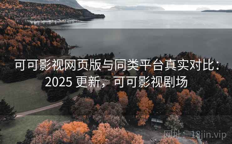 可可影视网页版与同类平台真实对比:2025 更新,可可影视剧场 第2张 可可影视网页版与同类平台真实对比:2025 更新,可可影视剧场 第2张