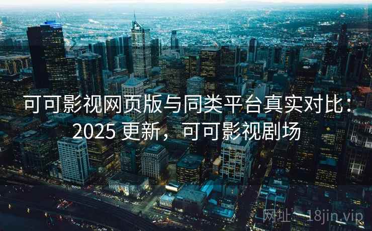 可可影视网页版与同类平台真实对比:2025 更新,可可影视剧场 第1张 可可影视网页版与同类平台真实对比:2025 更新,可可影视剧场 第1张