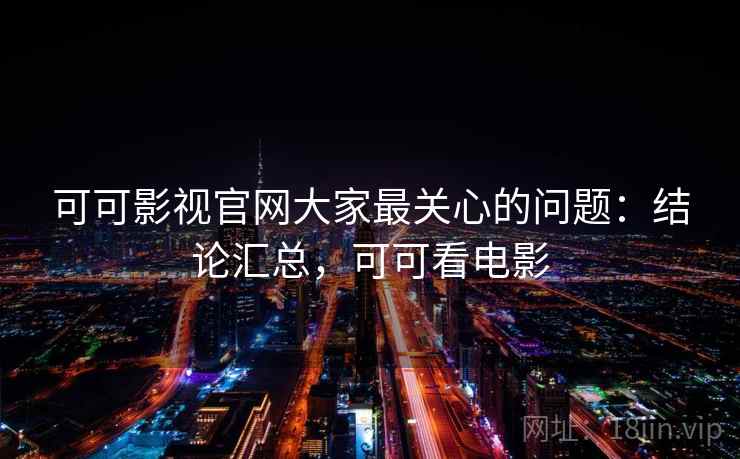 可可影视官网大家最关心的问题:结论汇总,可可看电影 第2张 可可影视官网大家最关心的问题:结论汇总,可可看电影 第2张