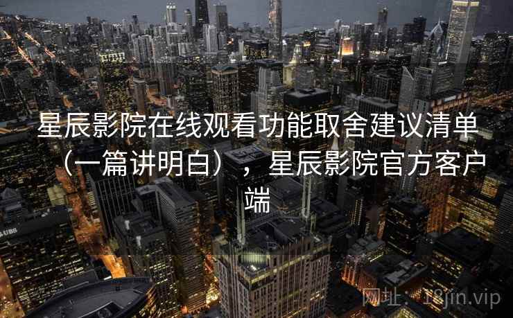 星辰影院在线观看功能取舍建议清单(一篇讲明白),星辰影院官方客户端 第2张 星辰影院在线观看功能取舍建议清单(一篇讲明白),星辰影院官方客户端 第2张