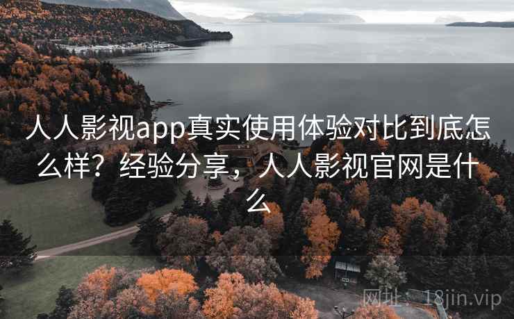 人人影视app真实使用体验对比到底怎么样?经验分享,人人影视官网是什么 第1张 人人影视app真实使用体验对比到底怎么样?经验分享,人人影视官网是什么 第1张