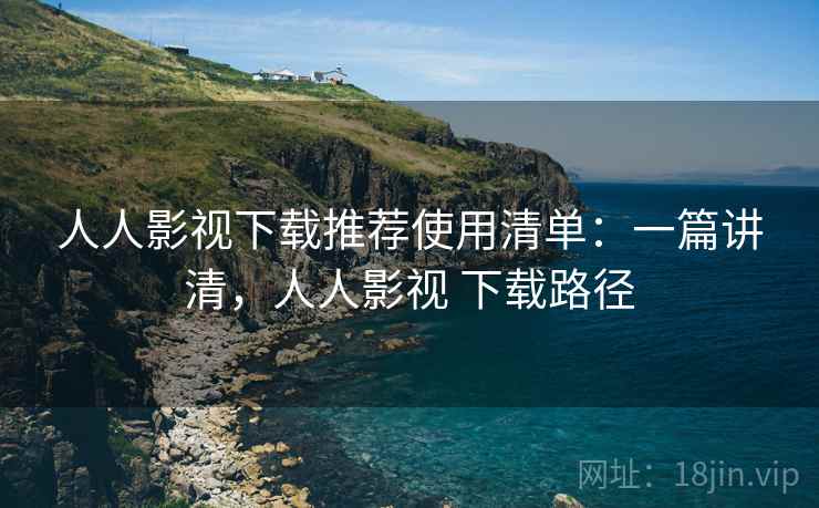 人人影视下载推荐使用清单:一篇讲清,人人影视 下载路径 第2张 人人影视下载推荐使用清单:一篇讲清,人人影视 下载路径 第2张