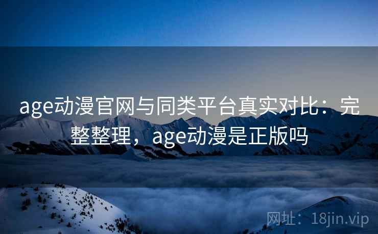 age动漫官网与同类平台真实对比:完整整理,age动漫是正版吗 第1张 age动漫官网与同类平台真实对比:完整整理,age动漫是正版吗 第1张