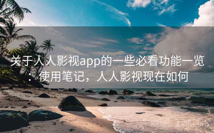 关于人人影视app的一些必看功能一览:使用笔记,人人影视现在如何 第1张 关于人人影视app的一些必看功能一览:使用笔记,人人影视现在如何 第1张