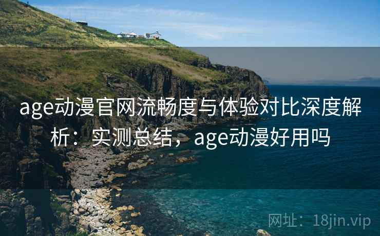 age动漫官网流畅度与体验对比深度解析:实测总结,age动漫好用吗 第1张 age动漫官网流畅度与体验对比深度解析:实测总结,age动漫好用吗 第1张