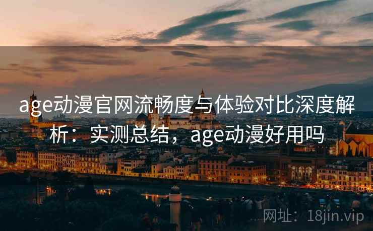 age动漫官网流畅度与体验对比深度解析:实测总结,age动漫好用吗 第2张 age动漫官网流畅度与体验对比深度解析:实测总结,age动漫好用吗 第2张
