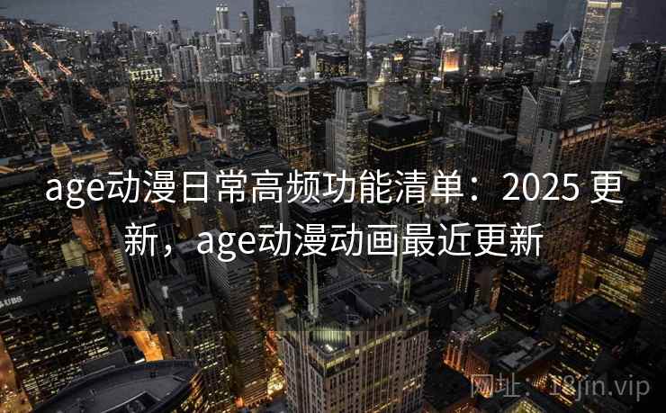 age动漫日常高频功能清单:2025 更新,age动漫动画最近更新 第1张 age动漫日常高频功能清单:2025 更新,age动漫动画最近更新 第1张