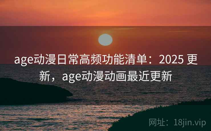 age动漫日常高频功能清单:2025 更新,age动漫动画最近更新 第2张 age动漫日常高频功能清单:2025 更新,age动漫动画最近更新 第2张