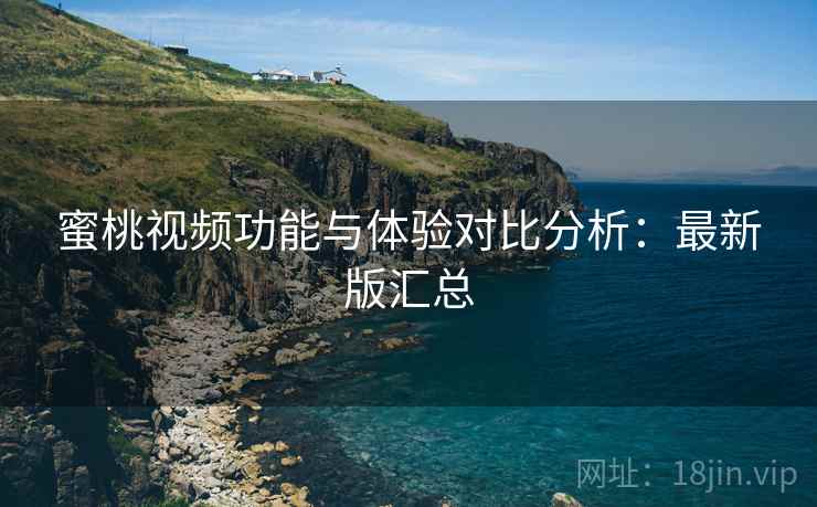 蜜桃视频功能与体验对比分析:最新版汇总 第1张 蜜桃视频功能与体验对比分析:最新版汇总 第1张