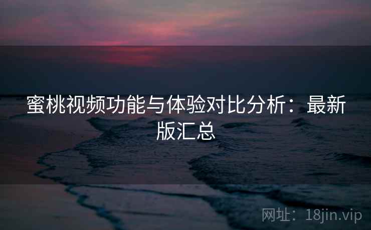 蜜桃视频功能与体验对比分析:最新版汇总 第2张 蜜桃视频功能与体验对比分析:最新版汇总 第2张