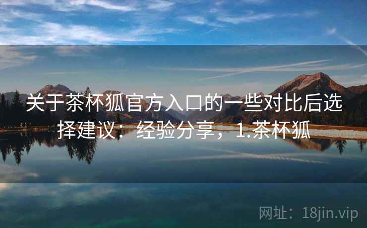 关于茶杯狐官方入口的一些对比后选择建议:经验分享,1.茶杯狐 第2张 关于茶杯狐官方入口的一些对比后选择建议:经验分享,1.茶杯狐 第2张