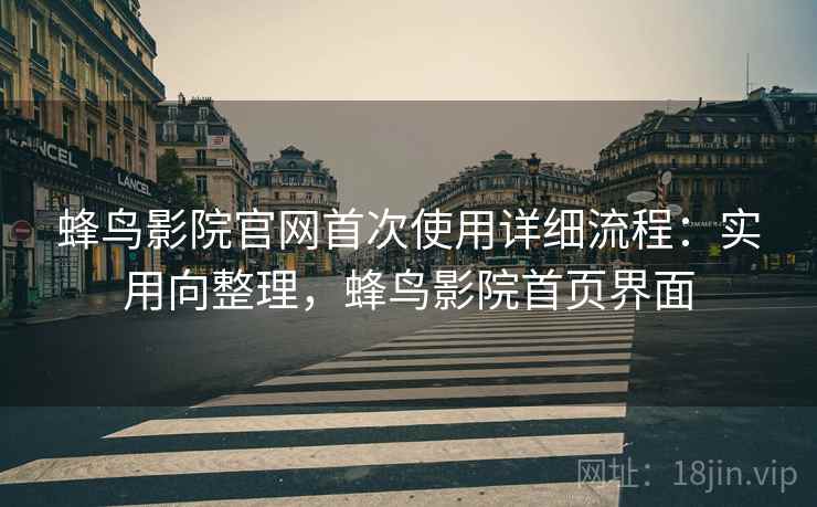 蜂鸟影院官网首次使用详细流程:实用向整理,蜂鸟影院首页界面 第1张 蜂鸟影院官网首次使用详细流程:实用向整理,蜂鸟影院首页界面 第1张