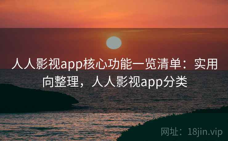 人人影视app核心功能一览清单:实用向整理,人人影视app分类 第2张 人人影视app核心功能一览清单:实用向整理,人人影视app分类 第2张