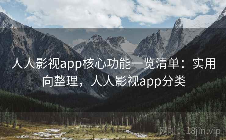 人人影视app核心功能一览清单:实用向整理,人人影视app分类 第1张 人人影视app核心功能一览清单:实用向整理,人人影视app分类 第1张