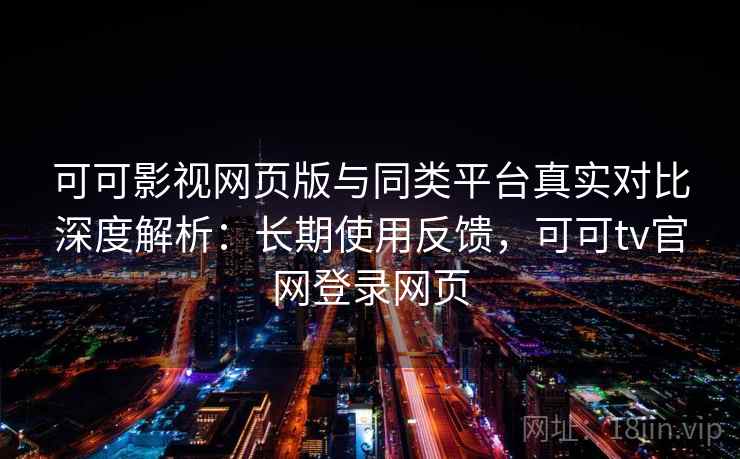 可可影视网页版与同类平台真实对比深度解析:长期使用反馈,可可tv官网登录网页 第1张 可可影视网页版与同类平台真实对比深度解析:长期使用反馈,可可tv官网登录网页 第1张