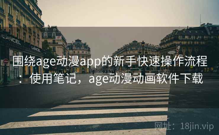 围绕age动漫app的新手快速操作流程:使用笔记,age动漫动画软件下载 第2张 围绕age动漫app的新手快速操作流程:使用笔记,age动漫动画软件下载 第2张