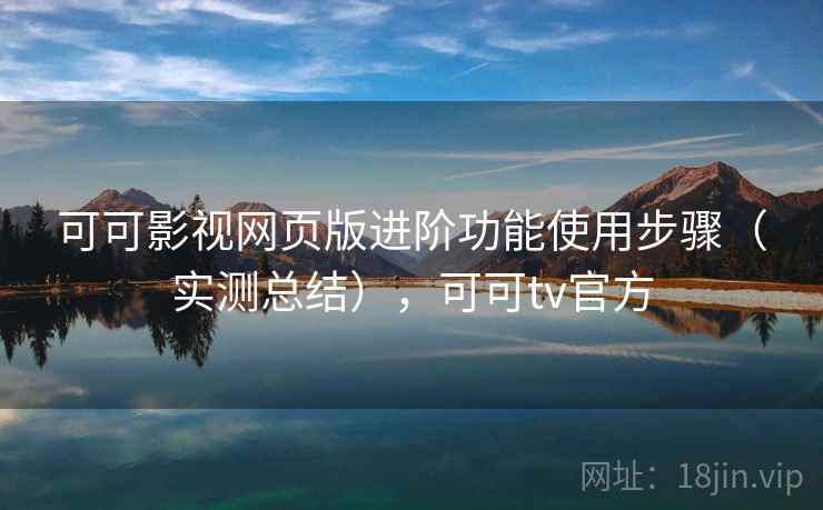 可可影视网页版进阶功能使用步骤(实测总结),可可tv官方 第1张 可可影视网页版进阶功能使用步骤(实测总结),可可tv官方 第1张