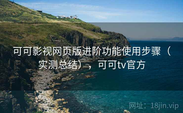 可可影视网页版进阶功能使用步骤(实测总结),可可tv官方 第2张 可可影视网页版进阶功能使用步骤(实测总结),可可tv官方 第2张