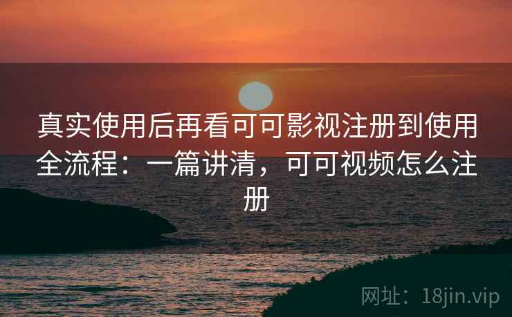 真实使用后再看可可影视注册到使用全流程：一篇讲清，可可视频怎么注册  第2张