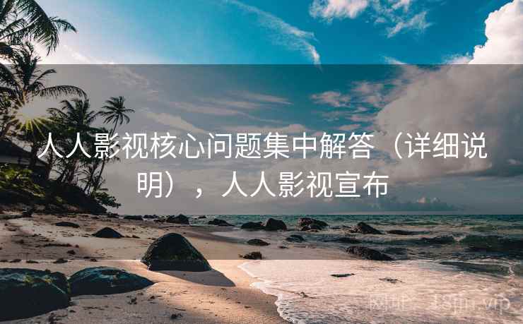 人人影视核心问题集中解答(详细说明),人人影视宣布 第2张 人人影视核心问题集中解答(详细说明),人人影视宣布 第2张