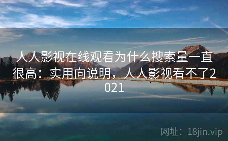 人人影视在线观看为什么搜索量一直很高：实用向说明，人人影视看不了2021  第2张