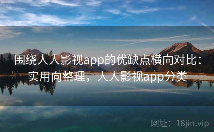 围绕人人影视app的优缺点横向对比:实用向整理,人人影视app分类 第1张 围绕人人影视app的优缺点横向对比:实用向整理,人人影视app分类 第1张