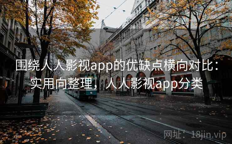 围绕人人影视app的优缺点横向对比:实用向整理,人人影视app分类 第2张 围绕人人影视app的优缺点横向对比:实用向整理,人人影视app分类 第2张