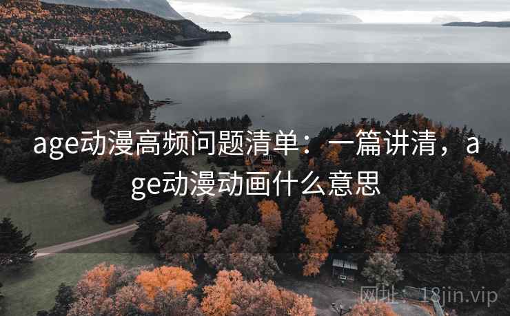 age动漫高频问题清单:一篇讲清,age动漫动画什么意思 第1张 age动漫高频问题清单:一篇讲清,age动漫动画什么意思 第1张