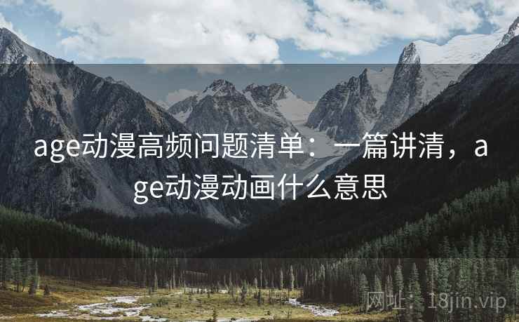 age动漫高频问题清单:一篇讲清,age动漫动画什么意思 第2张 age动漫高频问题清单:一篇讲清,age动漫动画什么意思 第2张