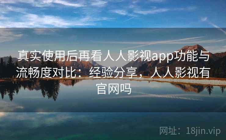 真实使用后再看人人影视app功能与流畅度对比：经验分享，人人影视有官网吗  第1张