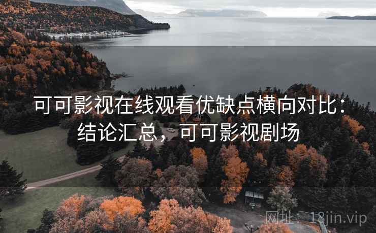 可可影视在线观看优缺点横向对比：结论汇总，可可影视剧场  第2张