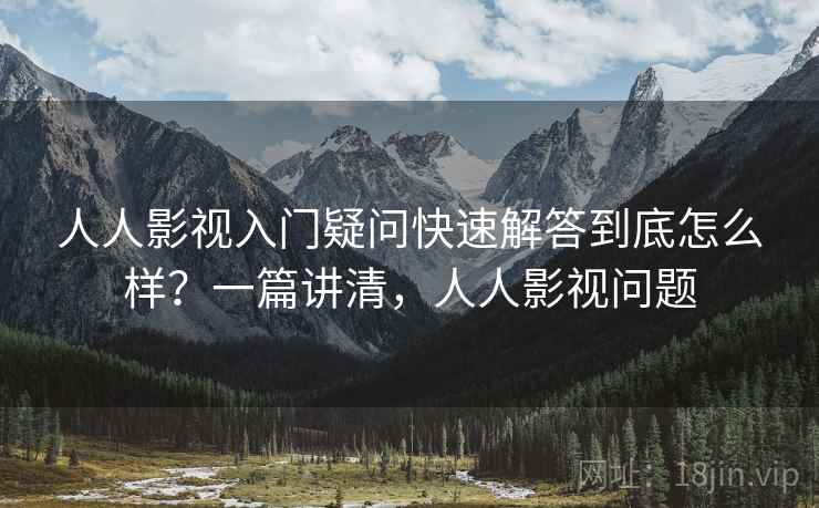 人人影视入门疑问快速解答到底怎么样？一篇讲清，人人影视问题  第1张