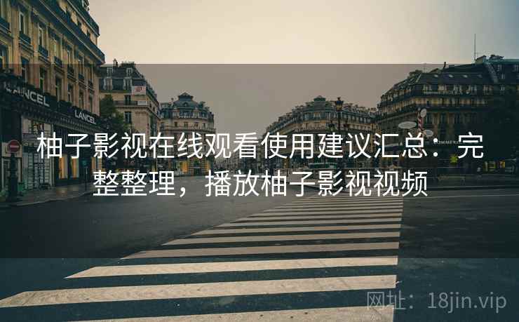 柚子影视在线观看使用建议汇总：完整整理，播放柚子影视视频  第2张