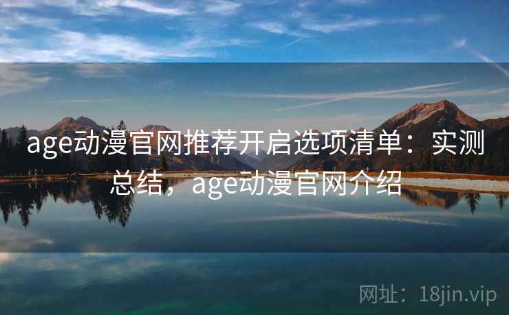 age动漫官网推荐开启选项清单：实测总结，age动漫官网介绍  第2张