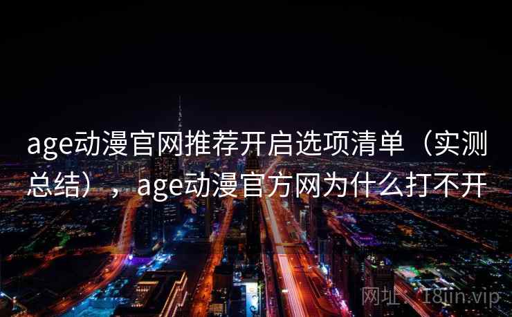 age动漫官网推荐开启选项清单(实测总结),age动漫官方网为什么打不开 第2张 age动漫官网推荐开启选项清单(实测总结),age动漫官方网为什么打不开 第2张