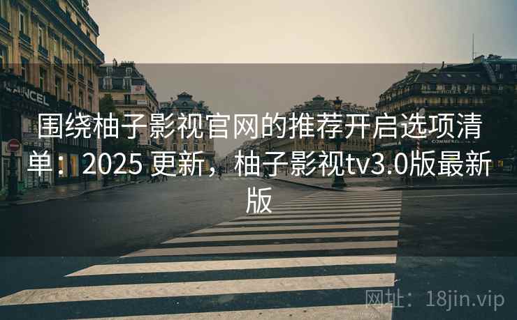 围绕柚子影视官网的推荐开启选项清单:2025 更新,柚子影视tv3.0版最新版 第2张 围绕柚子影视官网的推荐开启选项清单:2025 更新,柚子影视tv3.0版最新版 第2张