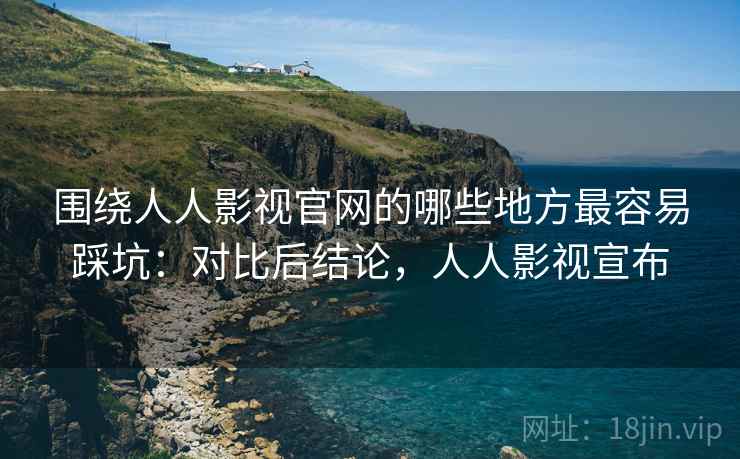 围绕人人影视官网的哪些地方最容易踩坑：对比后结论，人人影视宣布  第2张