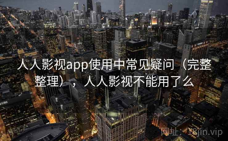 人人影视app使用中常见疑问(完整整理),人人影视不能用了么 第2张 人人影视app使用中常见疑问(完整整理),人人影视不能用了么 第2张