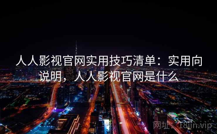 人人影视官网实用技巧清单:实用向说明,人人影视官网是什么 第2张 人人影视官网实用技巧清单:实用向说明,人人影视官网是什么 第2张