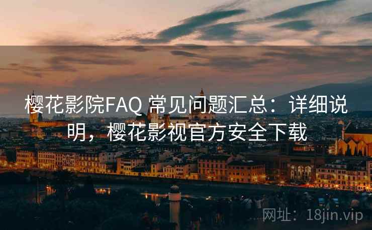 樱花影院FAQ 常见问题汇总:详细说明,樱花影视官方安全下载 第1张 樱花影院FAQ 常见问题汇总:详细说明,樱花影视官方安全下载 第1张